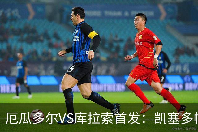 厄瓜多尔VS库拉索首发：凯塞多帕乔领军 陈达毅出战
